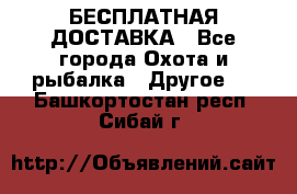 БЕСПЛАТНАЯ ДОСТАВКА - Все города Охота и рыбалка » Другое   . Башкортостан респ.,Сибай г.